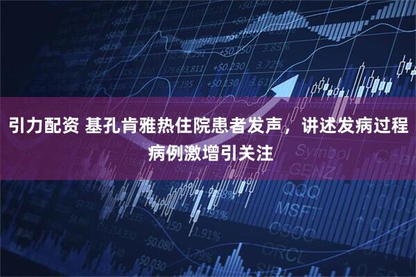 引力配资 基孔肯雅热住院患者发声，讲述发病过程 病例激增引关注